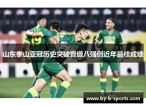 山东泰山亚冠历史突破晋级八强创近年最佳成绩