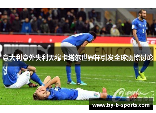意大利意外失利无缘卡塔尔世界杯引发全球震惊讨论 意大利意外失利无缘卡塔尔世界杯引发全球震惊讨论