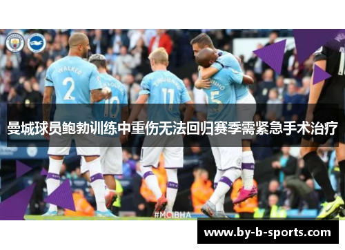 曼城球员鲍勃训练中重伤无法回归赛季需紧急手术治疗 曼城球员鲍勃训练中重伤无法回归赛季需紧急手术治疗