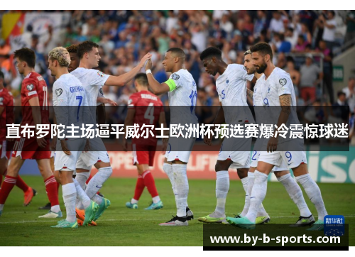 直布罗陀主场逼平威尔士欧洲杯预选赛爆冷震惊球迷 直布罗陀主场逼平威尔士欧洲杯预选赛爆冷震惊球迷