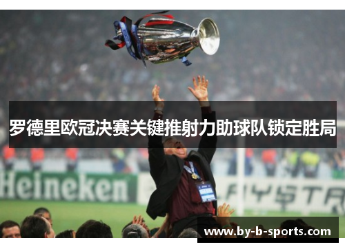 罗德里欧冠决赛关键推射力助球队锁定胜局 罗德里欧冠决赛关键推射力助球队锁定胜局