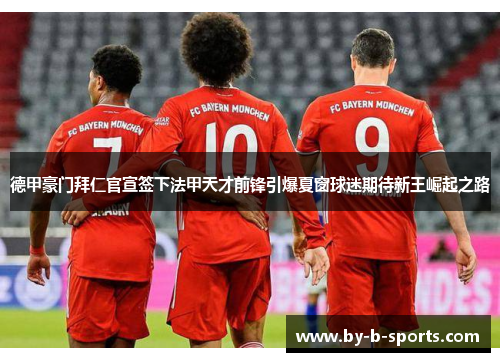 德甲豪门拜仁官宣签下法甲天才前锋引爆夏窗球迷期待新王崛起之路