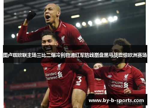 图卢兹欧联主场三比二爆冷利物浦红军防线崩盘黑马战震惊欧洲赛场