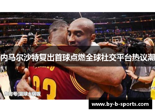 内马尔沙特复出首球点燃全球社交平台热议潮 内马尔沙特复出首球点燃全球社交平台热议潮