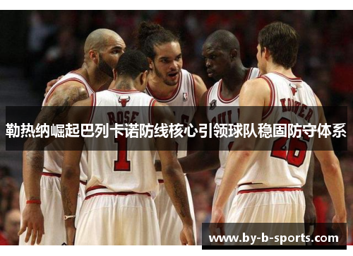 勒热纳崛起巴列卡诺防线核心引领球队稳固防守体系
