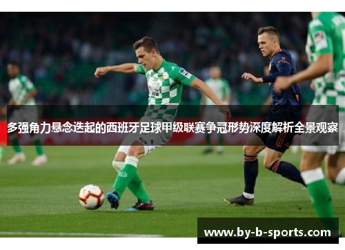 多强角力悬念迭起的西班牙足球甲级联赛争冠形势深度解析全景观察