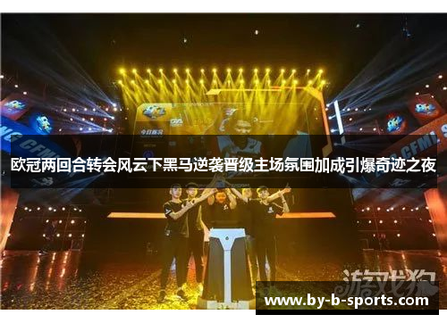 欧冠两回合转会风云下黑马逆袭晋级主场氛围加成引爆奇迹之夜