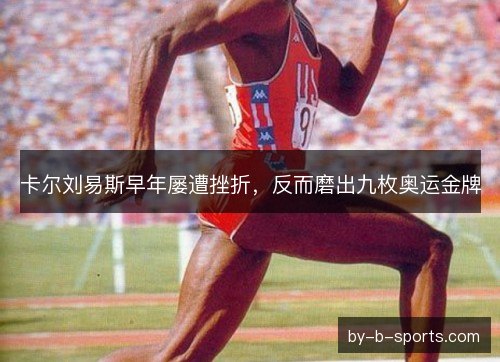 卡尔刘易斯早年屡遭挫折,反而磨出九枚奥运金牌 卡尔刘易斯早年屡遭挫折,反而磨出九枚奥运金牌