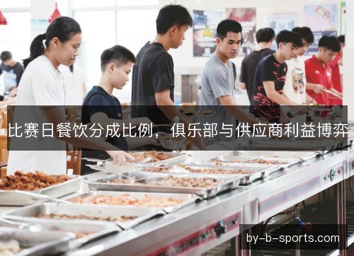 比赛日餐饮分成比例,俱乐部与供应商利益博弈 比赛日餐饮分成比例,俱乐部与供应商利益博弈