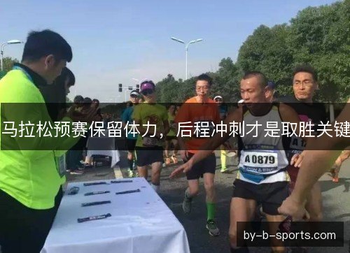 马拉松预赛保留体力，后程冲刺才是取胜关键