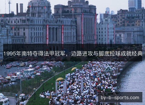 1995年南特夺得法甲冠军,边路进攻与脚底拉球成就经典 1995年南特夺得法甲冠军,边路进攻与脚底拉球成就经典
